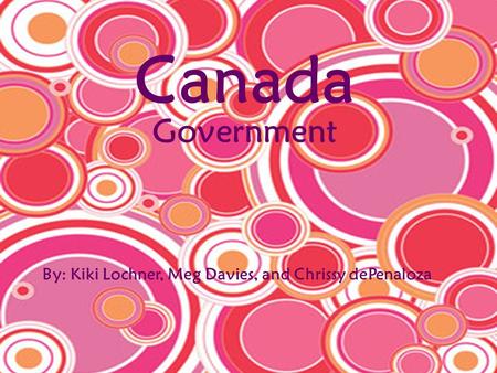 Canada By: Kiki Lochner, Meg Davies, and Chrissy dePenaloza Government.