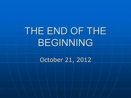 THE END OF THE BEGINNING October 21, 2012. Mark 16:19&20 So then, when the Lord Jesus had spoken to them, He was received up into heaven and sat down.