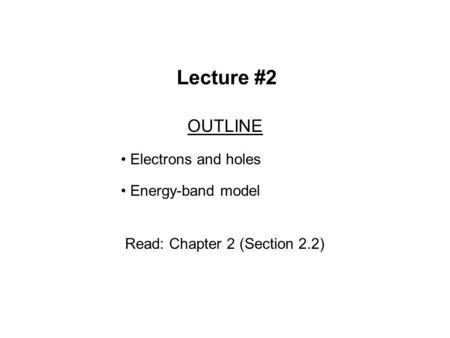 Lecture #2 OUTLINE Electrons and holes Energy-band model Read: Chapter 2 (Section 2.2)