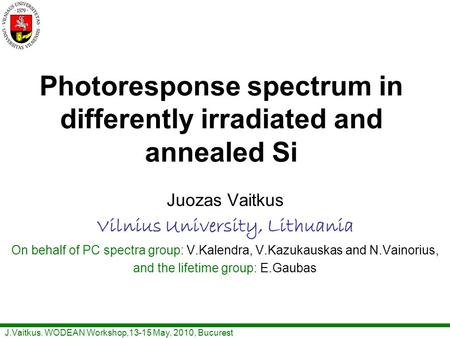 J.Vaitkus. WODEAN Workshop,13-15 May, 2010, Bucurest Photoresponse spectrum in differently irradiated and annealed Si Juozas Vaitkus Vilnius University,