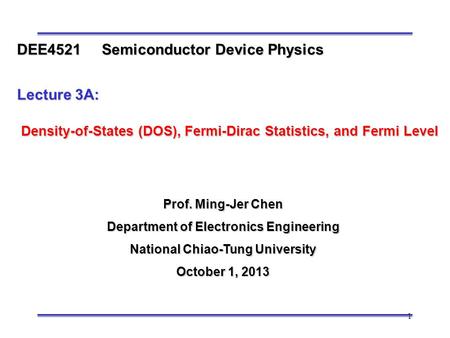 1 Prof. Ming-Jer Chen Department of Electronics Engineering National Chiao-Tung University October 1, 2013 DEE4521 Semiconductor Device Physics Lecture.