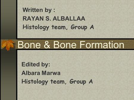 Bone & Bone Formation Written by : RAYAN S. ALBALLAA Histology team, Group A Edited by: Albara Marwa Histology team, Group A.