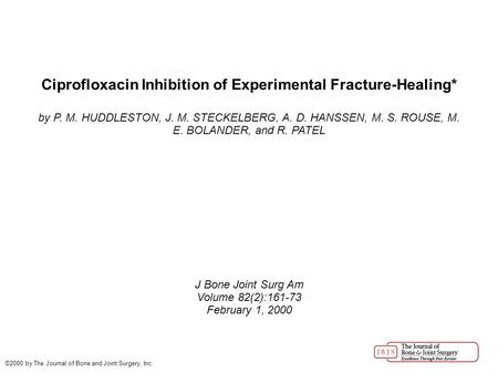 Ciprofloxacin Inhibition of Experimental Fracture-Healing* by P. M. HUDDLESTON, J. M. STECKELBERG, A. D. HANSSEN, M. S. ROUSE, M. E. BOLANDER, and R. PATEL.
