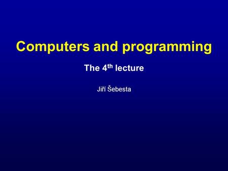 Computers and programming The 4 th lecture Jiří Šebesta.