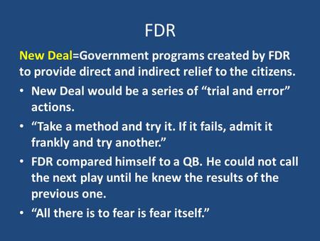 FDR New Deal=Government programs created by FDR to provide direct and indirect relief to the citizens. New Deal would be a series of “trial and error”