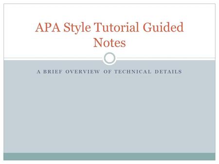 A BRIEF OVERVIEW OF TECHNICAL DETAILS APA Style Tutorial Guided Notes.