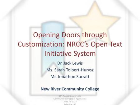 Opening Doors through Customization: NRCC’s Open Text Initiative System Dr. Jack Lewis Ms. Sarah Tolbert-Hurysz Mr. Jonathon Surratt New River Community.