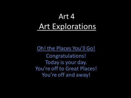 Art 4 Art Explorations Oh! the Places You’ll Go! Congratulations! Today is your day. You’re off to Great Places! You’re off and away!
