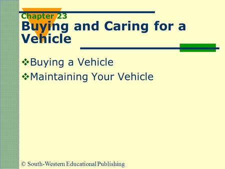 © South-Western Educational Publishing Chapter 23 Buying and Caring for a Vehicle  Buying a Vehicle  Maintaining Your Vehicle.