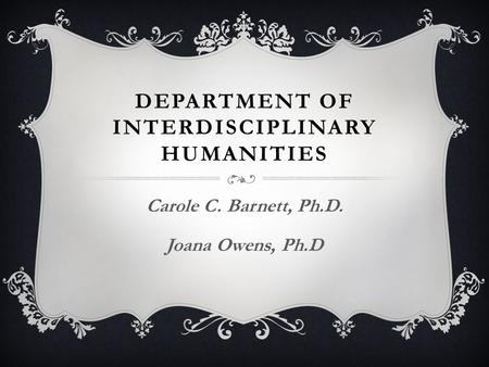 DEPARTMENT OF INTERDISCIPLINARY HUMANITIES Carole C. Barnett, Ph.D. Joana Owens, Ph.D.