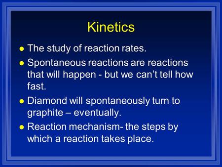 Kinetics l The study of reaction rates. l Spontaneous reactions are reactions that will happen - but we can’t tell how fast. l Diamond will spontaneously.