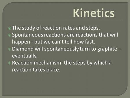  The study of reaction rates and steps.  Spontaneous reactions are reactions that will happen - but we can’t tell how fast.  Diamond will spontaneously.