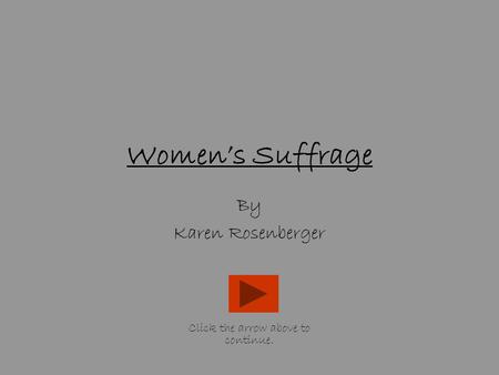 Women’s Suffrage By Karen Rosenberger Click the arrow above to continue.