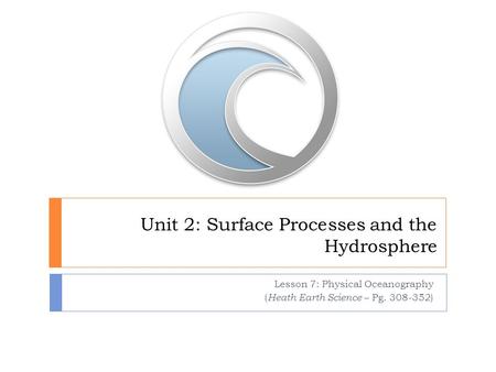 Unit 2: Surface Processes and the Hydrosphere Lesson 7: Physical Oceanography ( Heath Earth Science – Pg. 308-352)