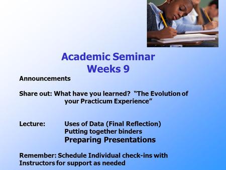 Academic Seminar Weeks 9 Announcements Share out: What have you learned? “The Evolution of your Practicum Experience” Lecture: Uses of Data (Final Reflection)