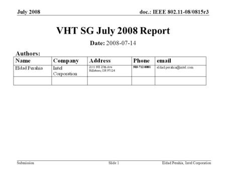 Doc.: IEEE 802.11-08/0815r3 Submission July 2008 Eldad Perahia, Intel CorporationSlide 1 VHT SG July 2008 Report Date: 2008-07-14 Authors: