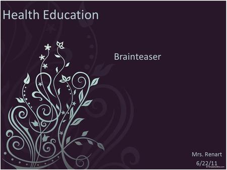 Health Education Mrs. Renart 6/22/11 Brainteaser.