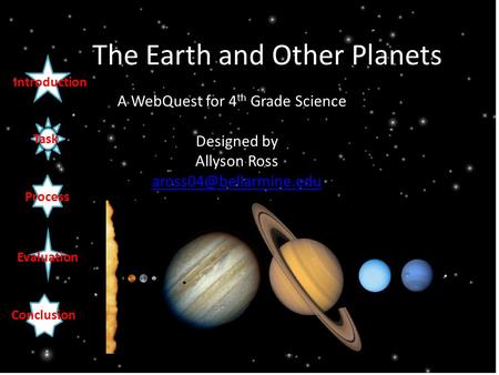 The Earth and Other Planets A WebQuest for 4 th Grade Science Designed by Allyson Ross Introduction Task Process Evaluation Conclusion.