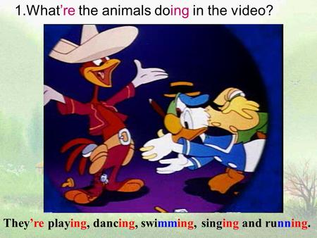 They’re playing, dancing, swimming, singing and running. 1.What’re the animals doing in the video?
