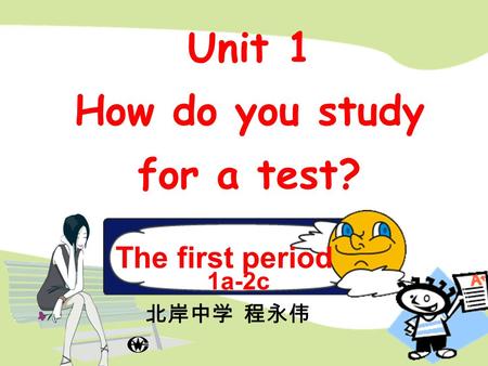 The first period 1a-2c Unit 1 How do you study for a test? 北岸中学 程永伟.