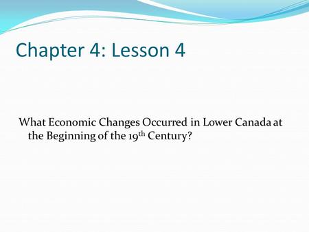 Chapter 4: Lesson 4 What Economic Changes Occurred in Lower Canada at the Beginning of the 19 th Century?