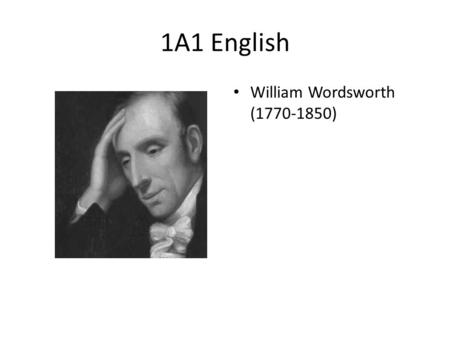 1A1 English William Wordsworth (1770-1850). William Wordsworth romantic An English romantic poet. He wrote Lyrical Ballads, a collection of poems, with.