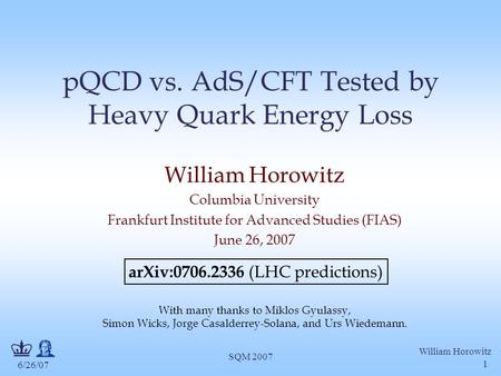 6/26/07 William Horowitz SQM 2007 1 pQCD vs. AdS/CFT Tested by Heavy Quark Energy Loss William Horowitz Columbia University Frankfurt Institute for Advanced.