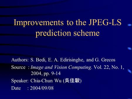 Improvements to the JPEG-LS prediction scheme Authors: S. Bedi, E. A. Edirisinghe, and G. Grecos Source : Image and Vision Computing. Vol. 22, No. 1, 2004,