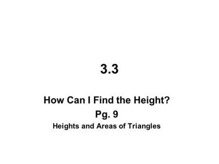 3.3 How Can I Find the Height? Pg. 9 Heights and Areas of Triangles.