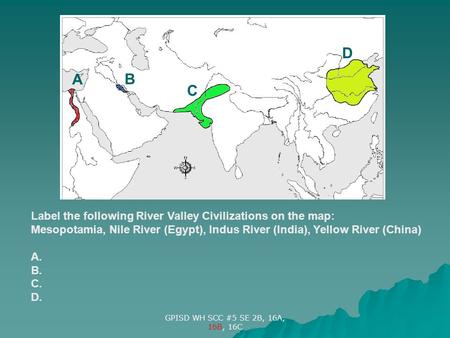 D A B C Label the following River Valley Civilizations on the map: