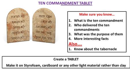 TEN COMMANDMENT TABLET Create a TABLET Make it on Styrofoam, cardboard or any other light material rather than clay Make sure you know… 1.What is the ten.