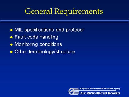 General Requirements l MIL specifications and protocol l Fault code handling l Monitoring conditions l Other terminology/structure California Environmental.