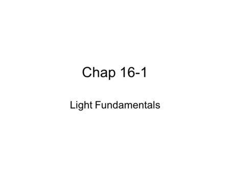 Chap 16-1 Light Fundamentals. What is Light? A transverse electromagnetic wave.