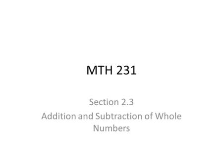 MTH 231 Section 2.3 Addition and Subtraction of Whole Numbers.