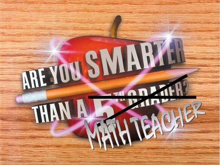 Are You Smarter Than a Math Teacher? 1,000,000 5th Level - Potpourri 5th Level – Potpourri 4th Level: Problem Solving 3rd Level: Multiplying 3rd Level: