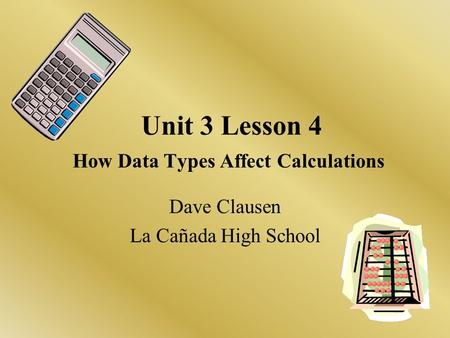 Unit 3 Lesson 4 How Data Types Affect Calculations Dave Clausen La Cañada High School.