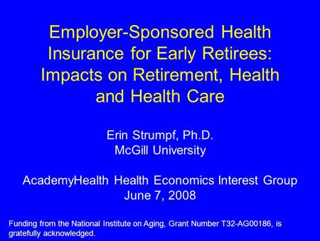Employer-Sponsored Health Insurance for Early Retirees: Impacts on Retirement, Health and Health Care Erin Strumpf, Ph.D. McGill University AcademyHealth.