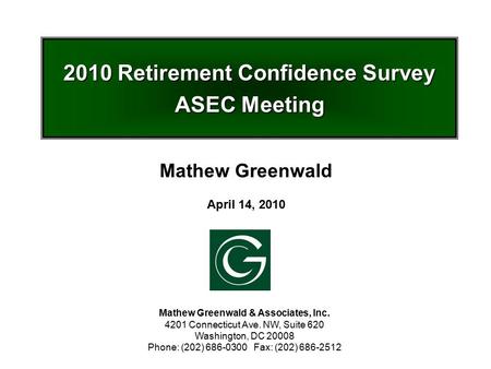 2010 Retirement Confidence Survey ASEC Meeting Mathew Greenwald & Associates, Inc. 4201 Connecticut Ave. NW, Suite 620 Washington, DC 20008 Phone: (202)