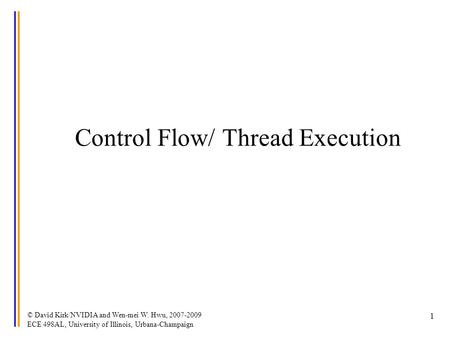 © David Kirk/NVIDIA and Wen-mei W. Hwu, 2007-2009 ECE 498AL, University of Illinois, Urbana-Champaign 1 Control Flow/ Thread Execution.