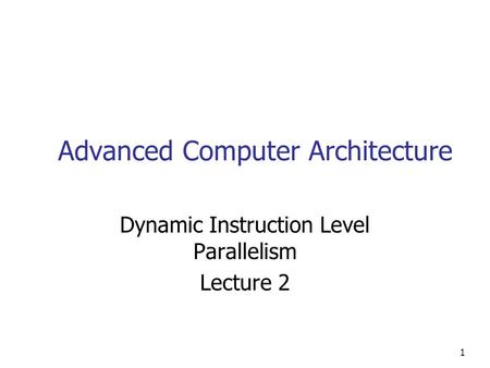 1 Advanced Computer Architecture Dynamic Instruction Level Parallelism Lecture 2.
