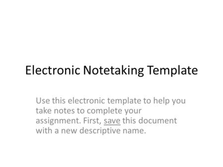 Electronic Notetaking Template Use this electronic template to help you take notes to complete your assignment. First, save this document with a new descriptive.