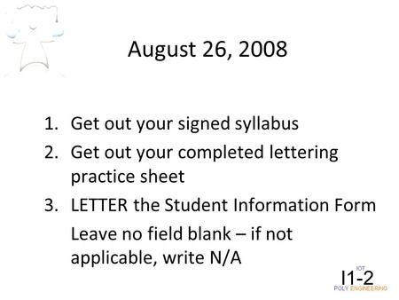 August 26, 2008 1.Get out your signed syllabus 2.Get out your completed lettering practice sheet 3.LETTER the Student Information Form Leave no field blank.
