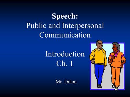 Speech: Public and Interpersonal Communication Introduction Ch. 1 Mr. Dillon.