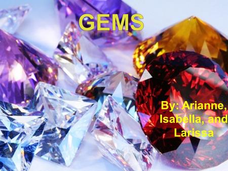 By: Arianne, Isabella, and Larissa Gems Are… 1.a cut and polished precious stone or pearl fine enough for use in jewelry. 2.something likened to or prized.