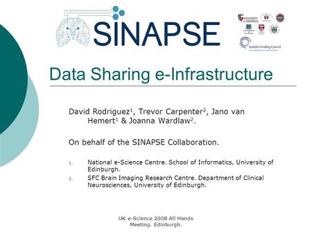 UK e-Science 2008 All Hands Meeting. Edinburgh. Data Sharing e-Infrastructure David Rodriguez 1, Trevor Carpenter 2, Jano van Hemert 1 & Joanna Wardlaw.