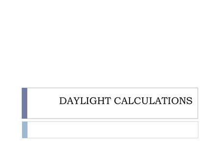 DAYLIGHT CALCULATIONS. Components of the Natural Light :  There are three separate components of the natural light that reaches any point inside a building: