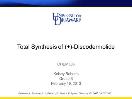 Total Synthesis of (+)-Discodermolide CHEM635 Kelsey Roberts Group B February 19, 2013 Patterson, I*; Florence, G. J.; Gerlach, K.; Scott, J. P. Agnew.