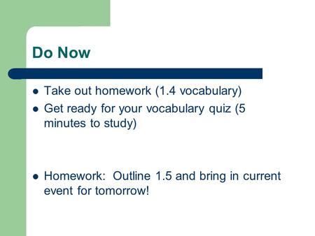 Do Now Take out homework (1.4 vocabulary) Get ready for your vocabulary quiz (5 minutes to study) Homework: Outline 1.5 and bring in current event for.