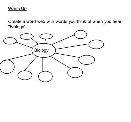 Warm Up Create a word web with words you think of when you hear Biology Biology.