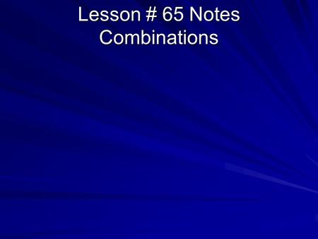Lesson # 65 Notes Combinations. Lesson # 65 Combinations.
